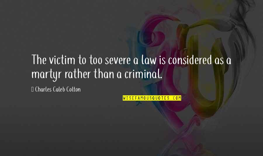 Law Is Not Justice Quotes By Charles Caleb Colton: The victim to too severe a law is Law Is Not Justice Quotes By Charles Caleb Colton: The victim to too severe a law is