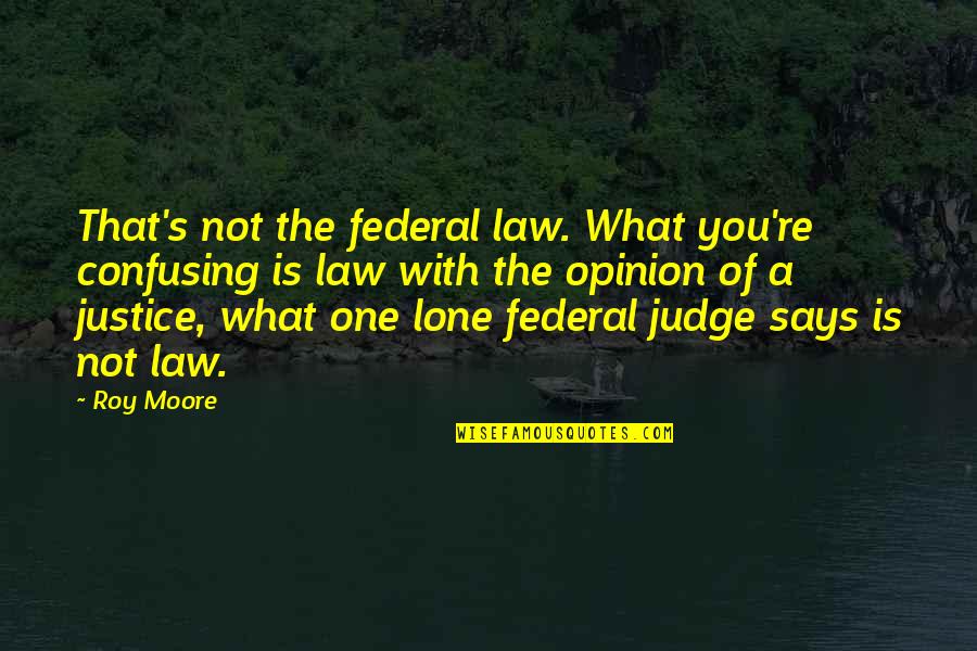 Law Is Not Justice Quotes By Roy Moore: That's not the federal law. What you're confusing Law Is Not Justice Quotes By Roy Moore: That's not the federal law. What you're confusing