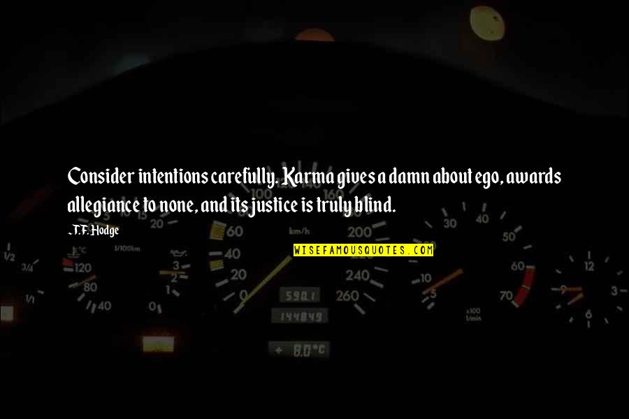 Law Is Not Justice Quotes By T.F. Hodge: Consider intentions carefully. Karma gives a damn about Law Is Not Justice Quotes By T.F. Hodge: Consider intentions carefully. Karma gives a damn about