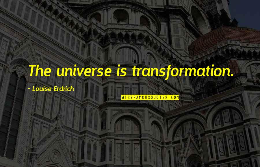 Law Is Unjust Quotes By Louise Erdrich: The universe is transformation. Law Is Unjust Quotes By Louise Erdrich: The universe is transformation.