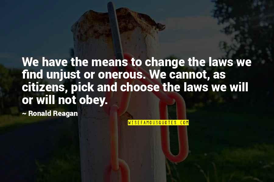 Law Is Unjust Quotes By Ronald Reagan: We have the means to change the laws Law Is Unjust Quotes By Ronald Reagan: We have the means to change the laws