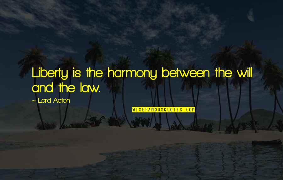 Law Lord Quotes By Lord Acton: Liberty is the harmony between the will and