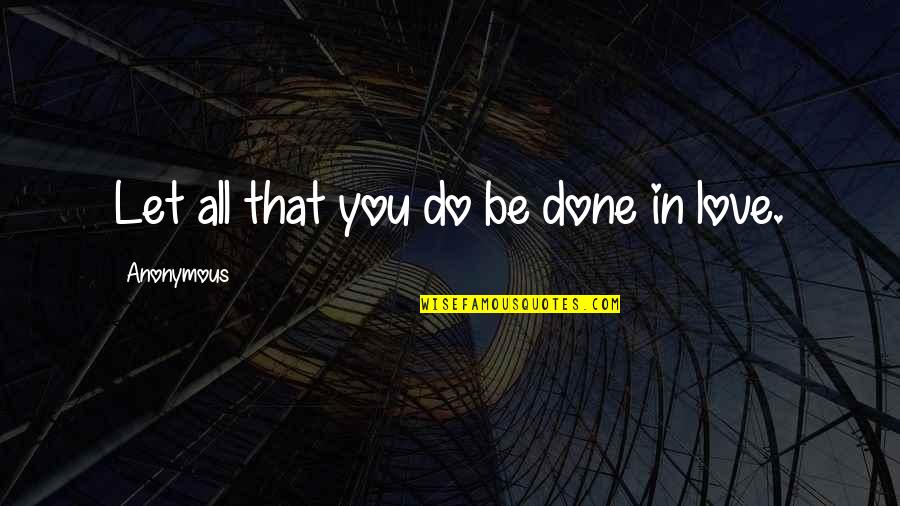 Law Love Quotes By Anonymous: Let all that you do be done in