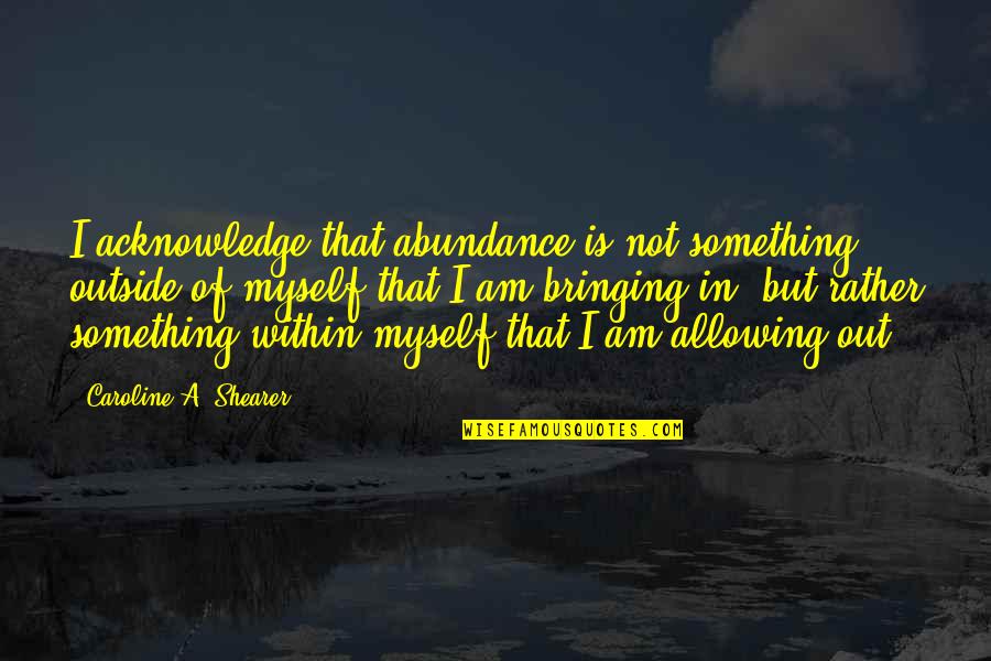 Law Of Abundance Quotes By Caroline A. Shearer: I acknowledge that abundance is not something outside