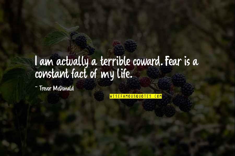 Law Of Acceleration Quotes By Trevor McDonald: I am actually a terrible coward. Fear is