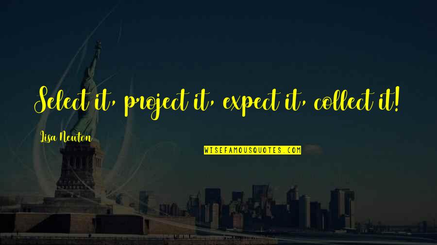 Law Of Attraction Quotes By Lisa Newton: Select it, project it, expect it, collect it! Law Of Attraction Quotes By Lisa Newton: Select it, project it, expect it, collect it!