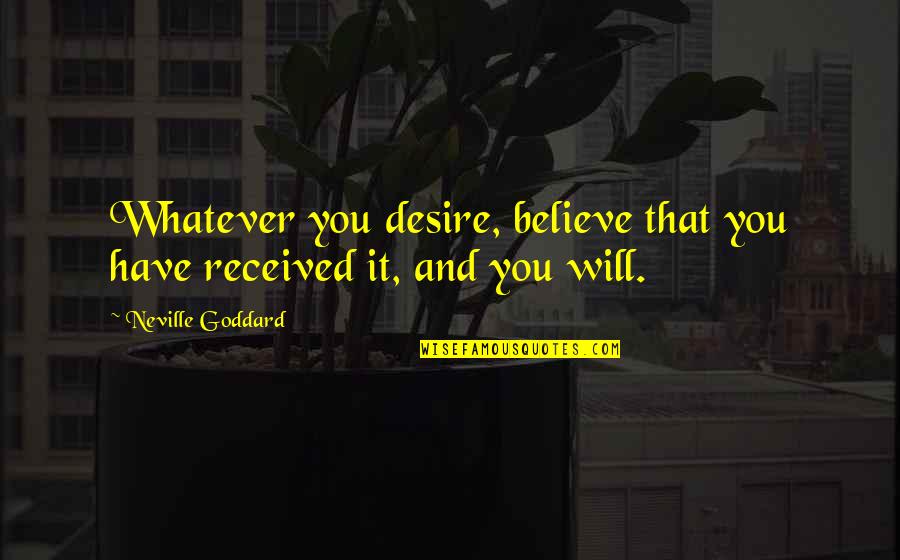 Law Of Attraction Quotes By Neville Goddard: Whatever you desire, believe that you have received Law Of Attraction Quotes By Neville Goddard: Whatever you desire, believe that you have received