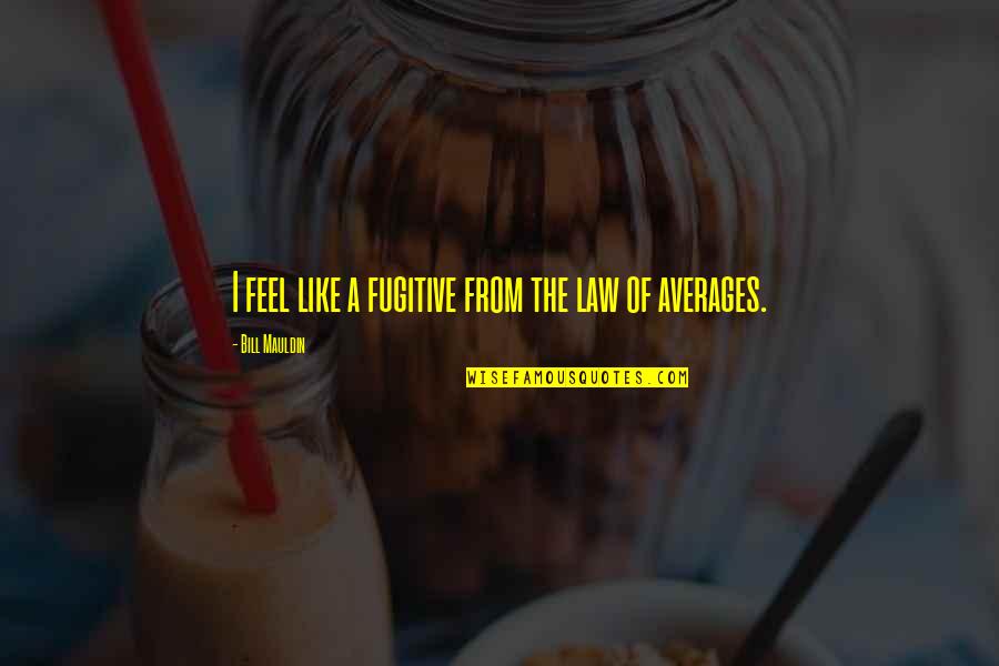 Law Of Averages Quotes By Bill Mauldin: I feel like a fugitive from the law