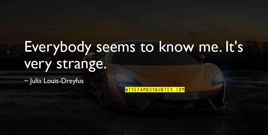 Law Of Giving And Receiving Quotes By Julia Louis-Dreyfus: Everybody seems to know me. It's very strange.