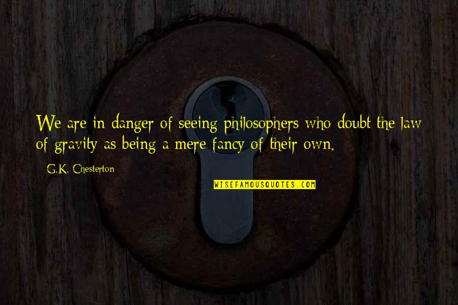 Law Of Gravity Quotes By G.K. Chesterton: We are in danger of seeing philosophers who