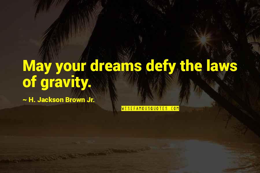 Law Of Gravity Quotes By H. Jackson Brown Jr.: May your dreams defy the laws of gravity.