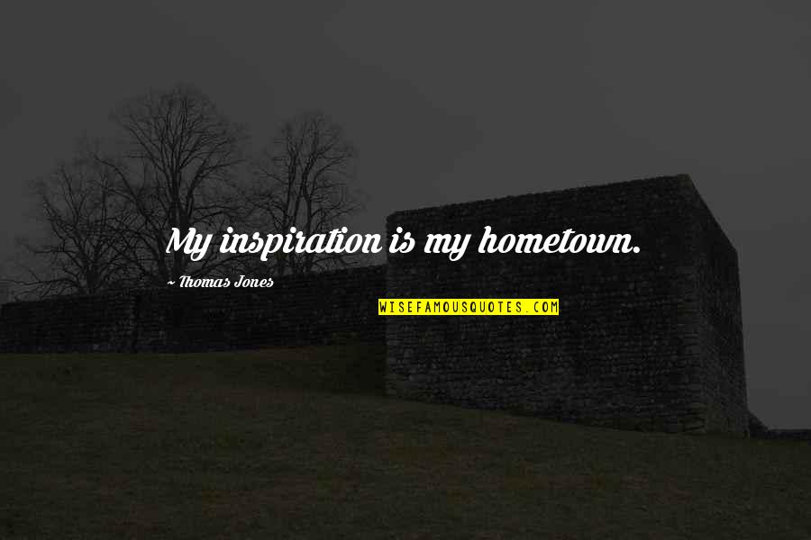 Law Of Life Essay Quotes By Thomas Jones: My inspiration is my hometown.