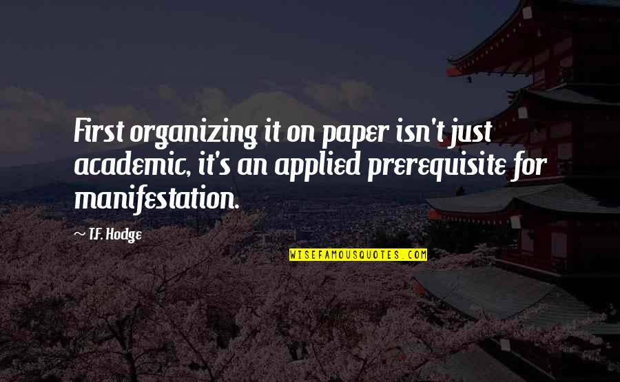 Law Of Manifestation Quotes By T.F. Hodge: First organizing it on paper isn't just academic,