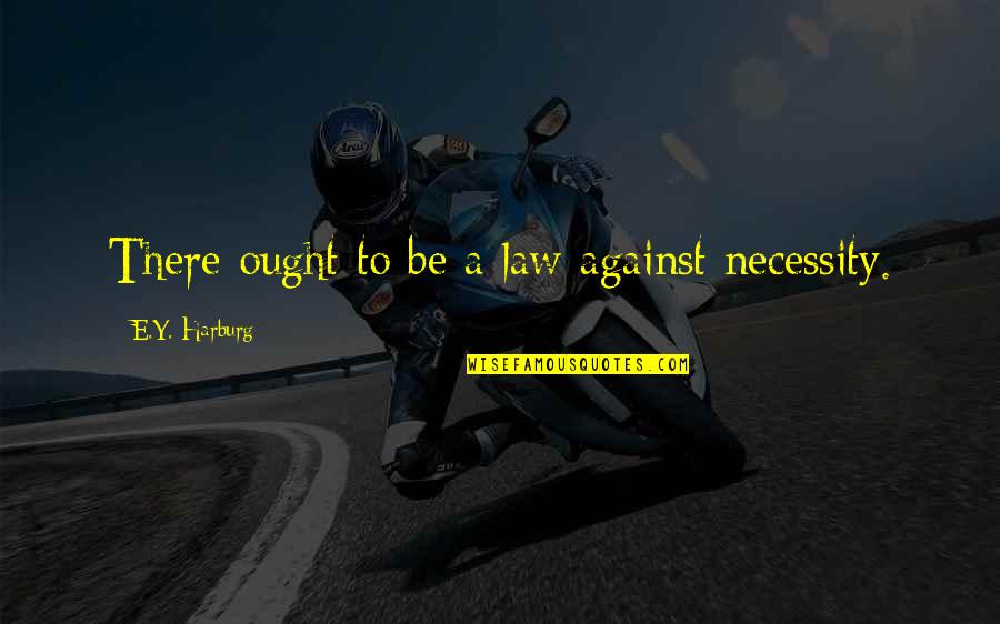 Law Of Necessity Quotes By E.Y. Harburg: There ought to be a law against necessity. Law Of Necessity Quotes By E.Y. Harburg: There ought to be a law against necessity.