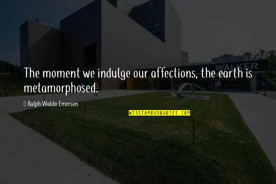Law Of Relativity Quotes By Ralph Waldo Emerson: The moment we indulge our affections, the earth Law Of Relativity Quotes By Ralph Waldo Emerson: The moment we indulge our affections, the earth