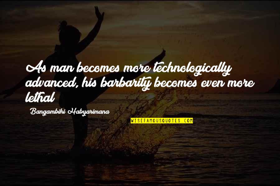 Law Of The Jungle Quotes By Bangambiki Habyarimana: As man becomes more technologically advanced, his barbarity