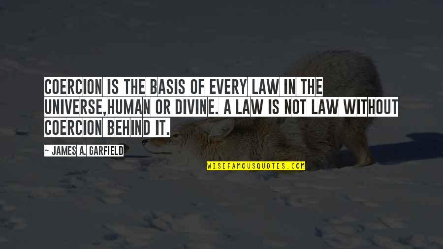 Law Of Universe Quotes By James A. Garfield: Coercion is the basis of every law in Law Of Universe Quotes By James A. Garfield: Coercion is the basis of every law in