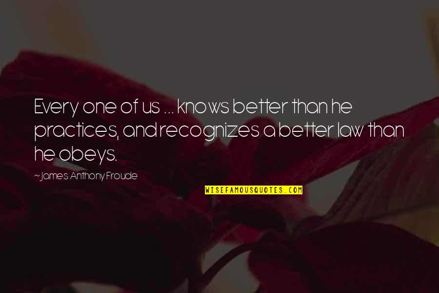 Law Practice Quotes By James Anthony Froude: Every one of us ... knows better than