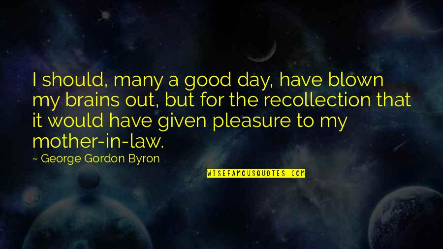 Law School Final Exam Quotes By George Gordon Byron: I should, many a good day, have blown