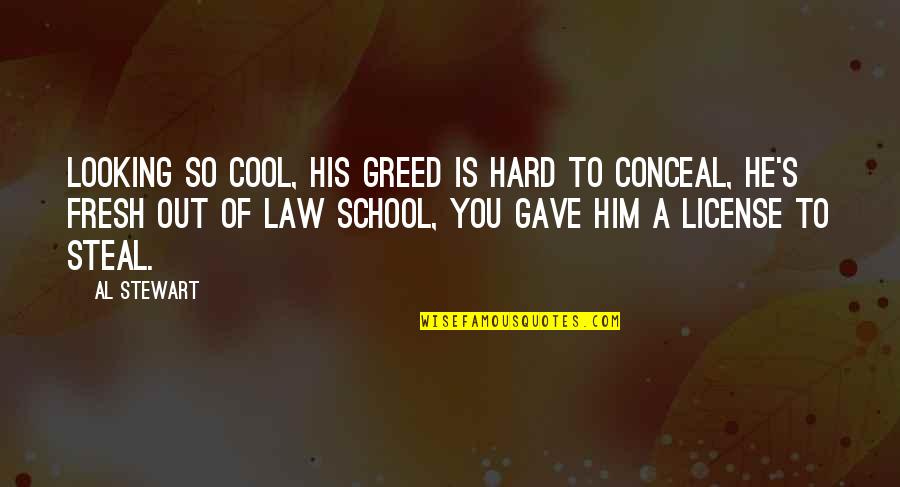 Law School Quotes By Al Stewart: Looking so cool, his greed is hard to
