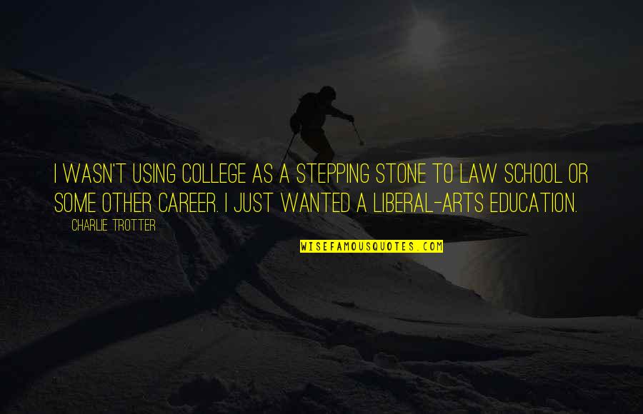 Law School Quotes By Charlie Trotter: I wasn't using college as a stepping stone