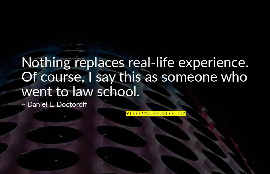 Law School Quotes By Daniel L. Doctoroff: Nothing replaces real-life experience. Of course, I say