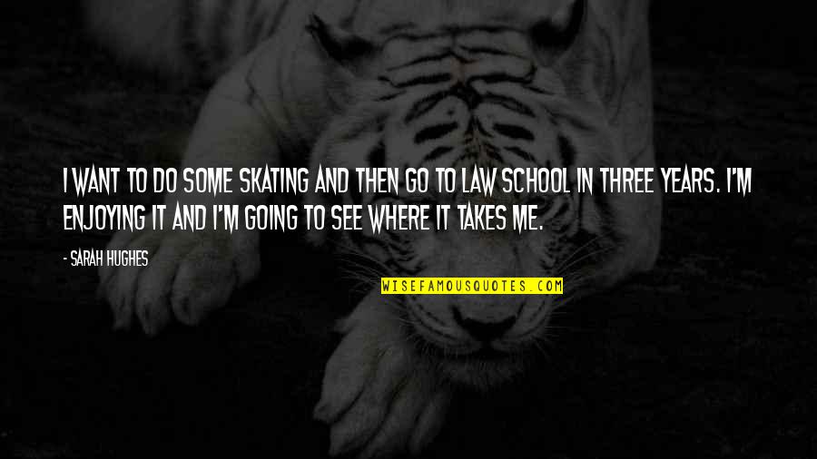 Law School Quotes By Sarah Hughes: I want to do some skating and then Law School Quotes By Sarah Hughes: I want to do some skating and then