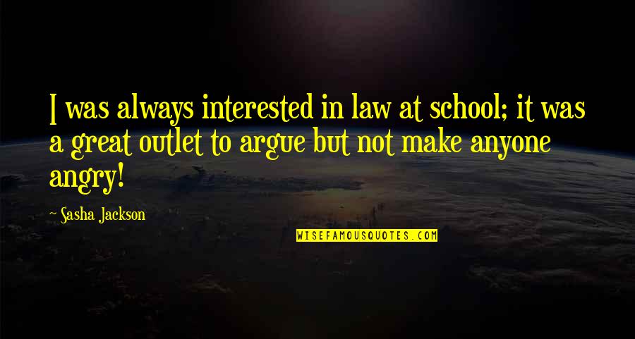 Law School Quotes By Sasha Jackson: I was always interested in law at school; Law School Quotes By Sasha Jackson: I was always interested in law at school;