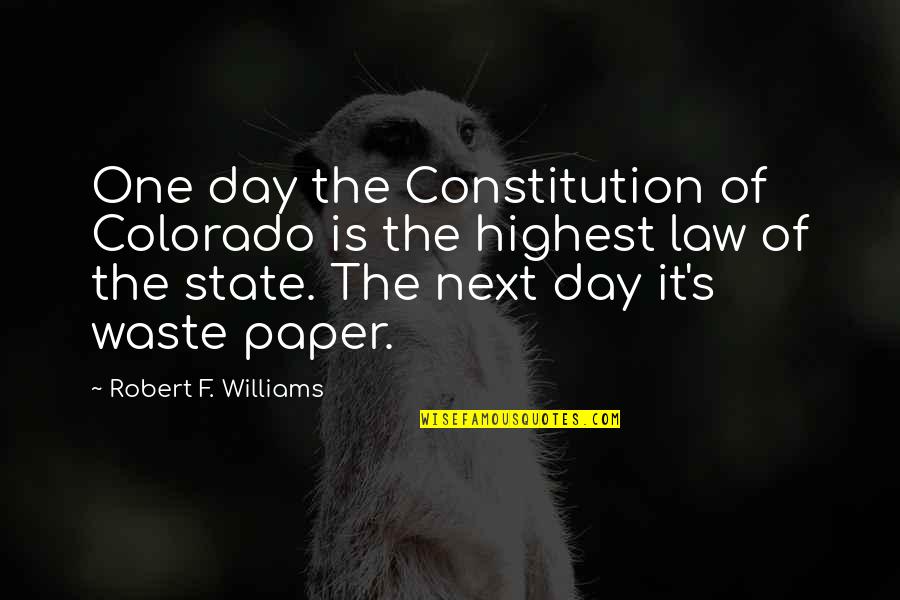 Law State Quotes By Robert F. Williams: One day the Constitution of Colorado is the Law State Quotes By Robert F. Williams: One day the Constitution of Colorado is the