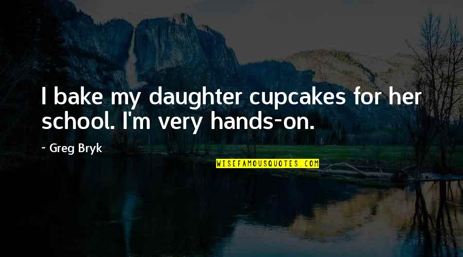 Law Students Quotes By Greg Bryk: I bake my daughter cupcakes for her school.