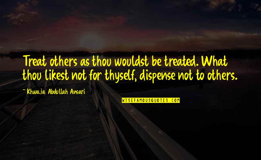 Law Vs Morality Quotes By Khwaja Abdullah Ansari: Treat others as thou wouldst be treated. What Law Vs Morality Quotes By Khwaja Abdullah Ansari: Treat others as thou wouldst be treated. What