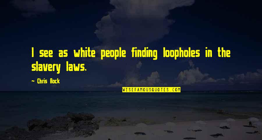Law With Loopholes Quotes By Chris Rock: I see as white people finding loopholes in