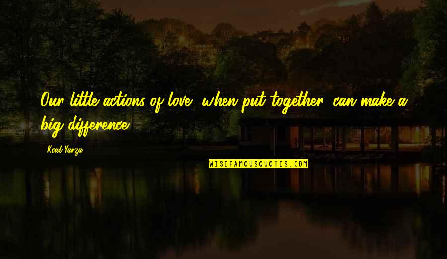 Lawaai Op Quotes By Kcat Yarza: Our little actions of love, when put together,