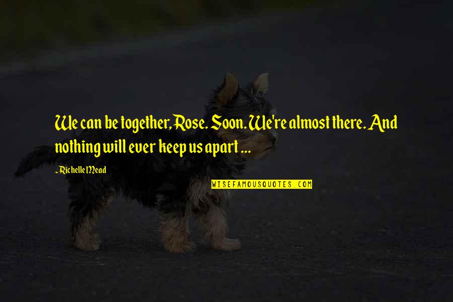 Lawaai Op Quotes By Richelle Mead: We can be together, Rose. Soon. We're almost Lawaai Op Quotes By Richelle Mead: We can be together, Rose. Soon. We're almost