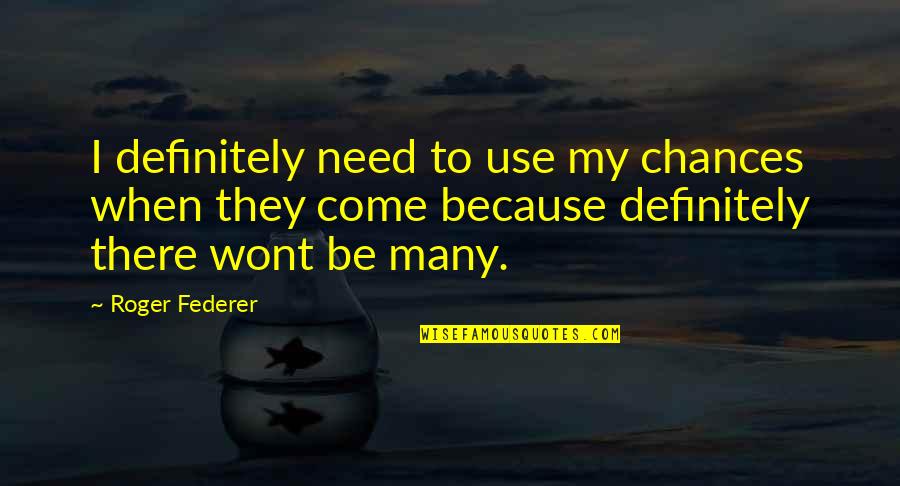 Lawaai Op Quotes By Roger Federer: I definitely need to use my chances when Lawaai Op Quotes By Roger Federer: I definitely need to use my chances when