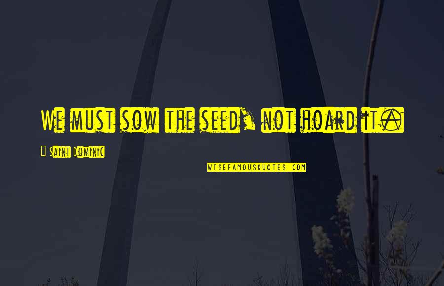 Lawaai Op Quotes By Saint Dominic: We must sow the seed, not hoard it. Lawaai Op Quotes By Saint Dominic: We must sow the seed, not hoard it.