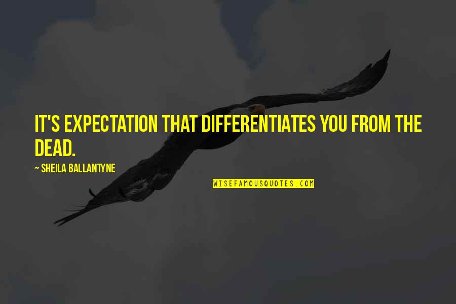 Lawaai Op Quotes By Sheila Ballantyne: It's expectation that differentiates you from the dead. Lawaai Op Quotes By Sheila Ballantyne: It's expectation that differentiates you from the dead.