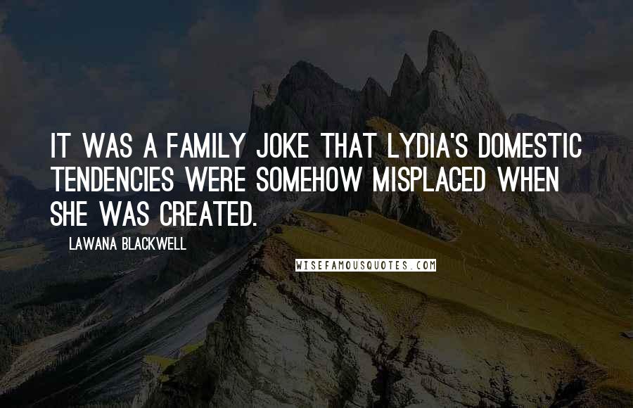 Lawana Blackwell quotes: It was a family joke that Lydia's domestic tendencies were somehow misplaced when she was created.