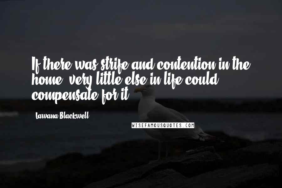 Lawana Blackwell quotes: If there was strife and contention in the home, very little else in life could compensate for it.