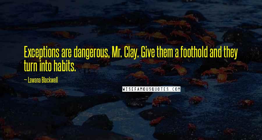 Lawana Blackwell quotes: Exceptions are dangerous, Mr. Clay. Give them a foothold and they turn into habits.