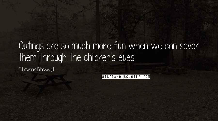Lawana Blackwell quotes: Outings are so much more fun when we can savor them through the children's eyes.
