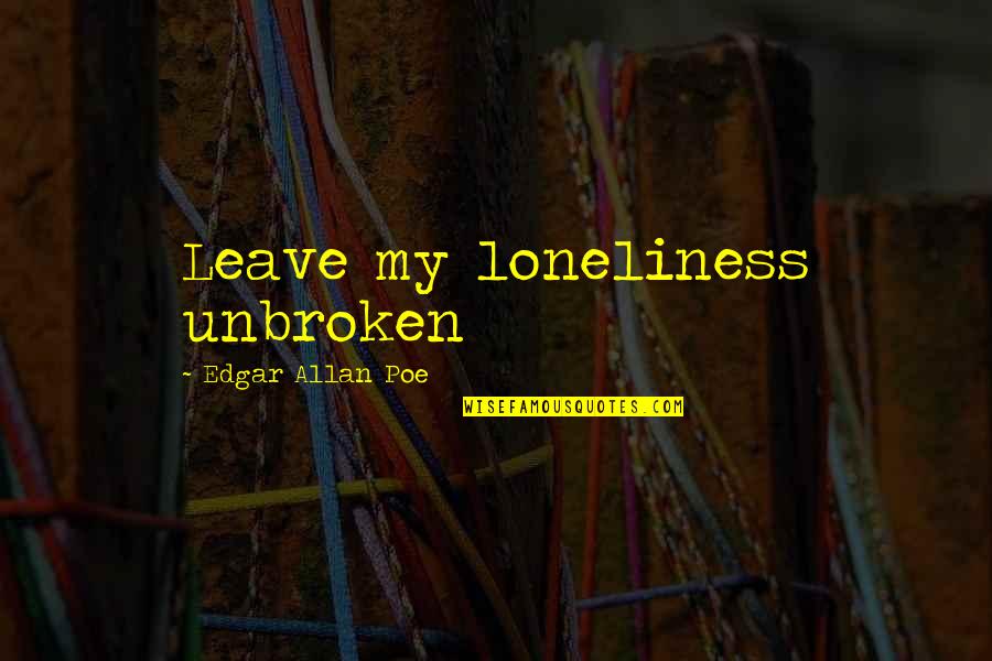 Lawayne Ponzio Quotes By Edgar Allan Poe: Leave my loneliness unbroken