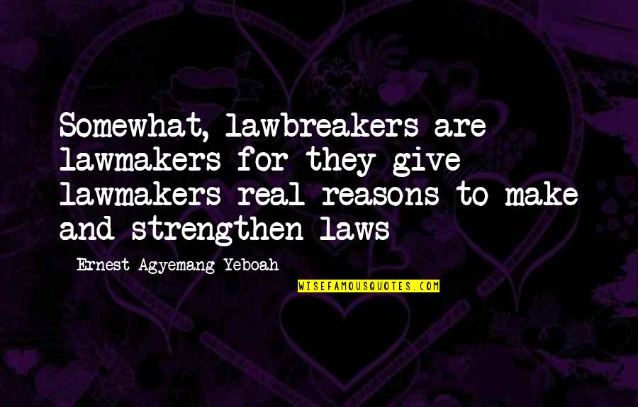 Lawbreakers Quotes By Ernest Agyemang Yeboah: Somewhat, lawbreakers are lawmakers for they give lawmakers