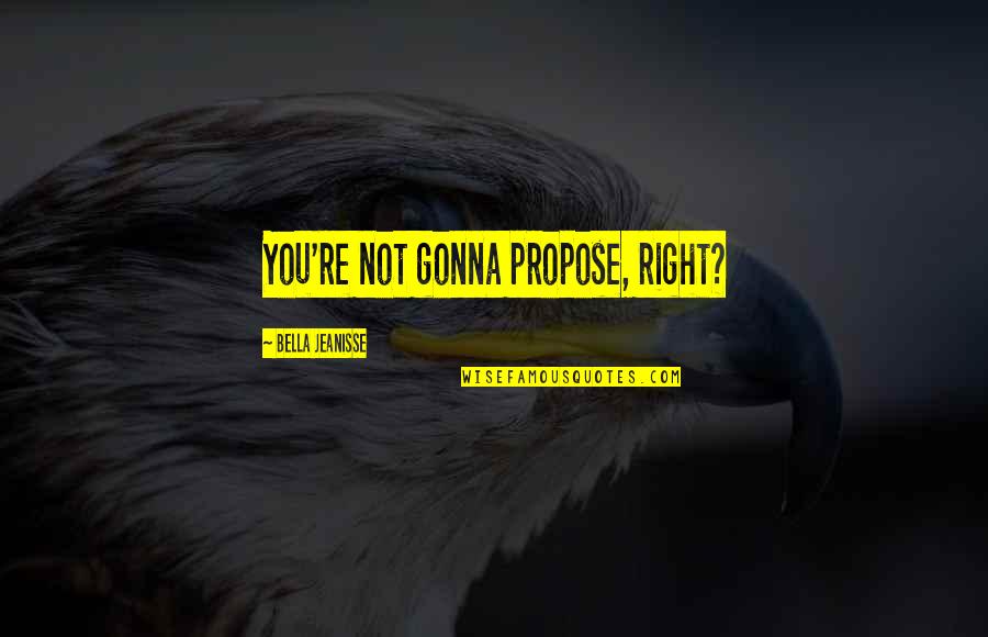 Lawesson Reagent Quotes By Bella Jeanisse: You're not gonna propose, right? Lawesson Reagent Quotes By Bella Jeanisse: You're not gonna propose, right?