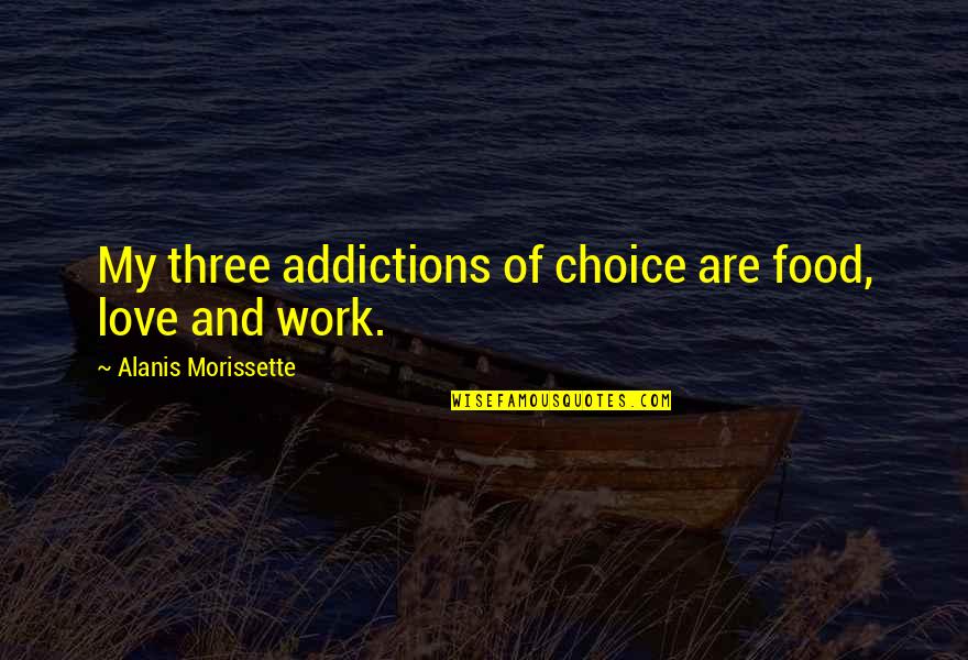 Lawfirm Quotes By Alanis Morissette: My three addictions of choice are food, love