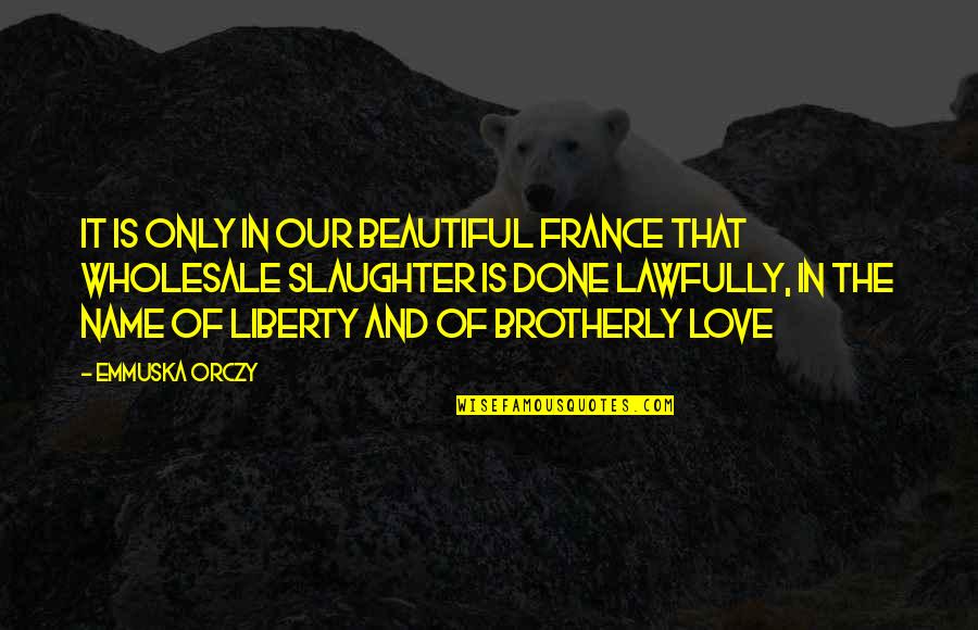 Lawfully Quotes By Emmuska Orczy: It is only in our beautiful France that