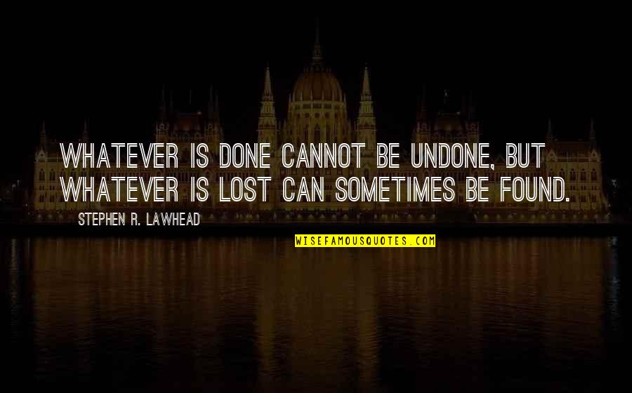 Lawhead Quotes By Stephen R. Lawhead: Whatever is done cannot be undone, but whatever