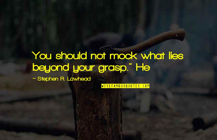 Lawhead Quotes By Stephen R. Lawhead: You should not mock what lies beyond your