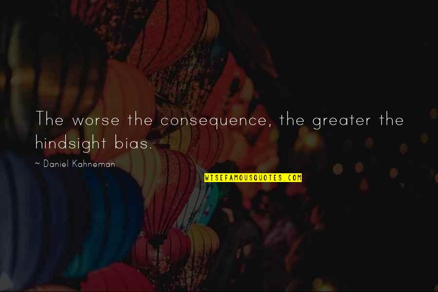 Lawin Quotes By Daniel Kahneman: The worse the consequence, the greater the hindsight