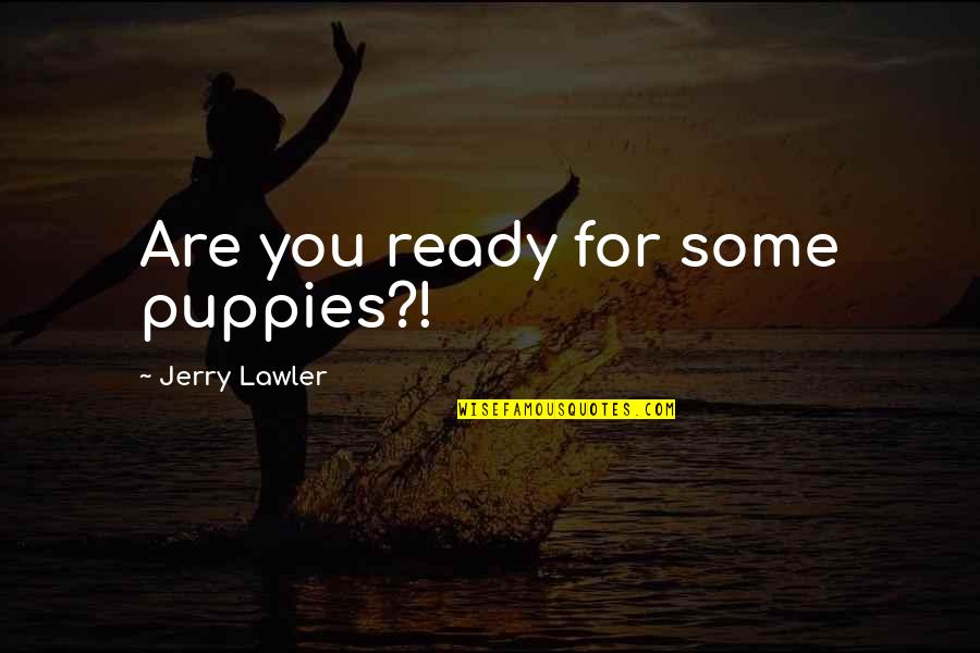 Lawler Quotes By Jerry Lawler: Are you ready for some puppies?! Lawler Quotes By Jerry Lawler: Are you ready for some puppies?!